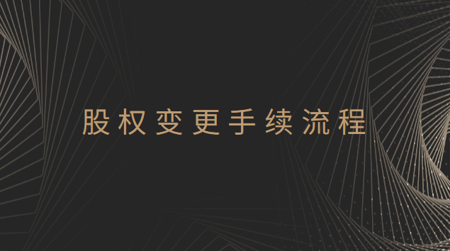 股權變更手續(xù)流程圖(股權變更怎么辦理流程)